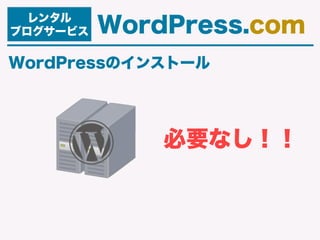 レンタル
ブログサービス WordPress.com
必要なし！！
WordPressのインストール
 