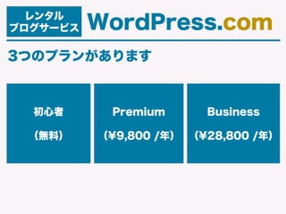 レンタル
ブログサービス WordPress.com
3つのプランがあります
初心者
（無料）
Premium
（¥9,800 /年）
Business
（¥28,800 /年）
 