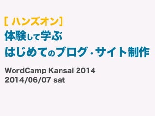 WordCamp Kansai 2014
2014/06/07 sat
体験して学ぶ
はじめてのブログ・サイト制作
［ ハンズオン］
 