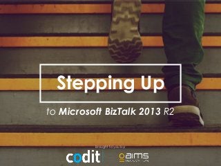 Stepping Up 
to Microsoft BizTalk 2013 R2 
Brought to you by: 
 