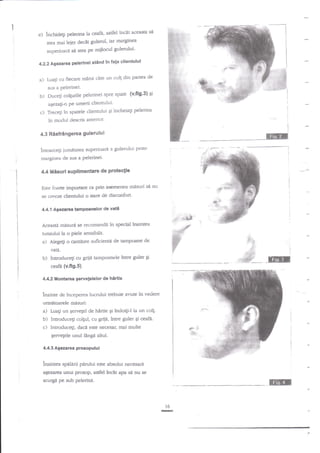 e) inchide$

pelerina la ceafi, astfel inc€t aceash sa

rnarginea
stea rnai leier dec1t gulerul' iar

superioari se stea pe mijtocul guledui'
clientului
4.2.2 I'gazarea pelerlnei stind in fata
a) Luatri cu fiecare nrind

cite un colg din partea de

sus a pelerinei.

b) Duceli colgurile pelerinei spre spate {v'fi9'3} Si
agezagi-o Pe umerii clientului'
pelerina
c) Trecegi in spatele clientului gi incheiali

in modul descris anterior'
4.3 Risfringere€ gulerulu i
peste
intoarcegi iumatatea superioard a gulenrlui
marginea de sus a Pelerinei'

4.4 Misuri suplimentare de protectie
Este fioarte important ca Prin asemenea misuri

si nu

se creeze clientului o stare de disconfort'
4.4.1 Agezarea tampoanelor de

AceastA

misuri

se reconnandi

vati
in special tnaintea

I

i

tunsului la o piele sensibila.

a)

Alege$ o cantitate suficient{ de tampoaoe de
vata.

b)

IntroduceU cu gnie tampoanele ?ntre guler

rila

Si

ceafa (v.fi9.5).
4.4.2 liontarea gewelelalor de

hlrtie

inainte de inceperea lucrului trebuie avute in vedere
urmiitoarele mdsuri:

a)

Luatr un Eewegel de

b)
c) IntroduceEi,

hirtie

Ei

?ndoiti-l la un coll.

Introduceli colgul, cu gnie, intre guler qi ceafi.
dacit este necesar: mai multe

gerveEele unul

llnga altul.

4.4-3 Agezarea prosopului

lnaintea spalarii pdrului este absolut necesari
apz*.rea unui prosop, astfel

inclt apa se nu

se

ET

scurg, pe sub pelerina.

l6

ru

 
