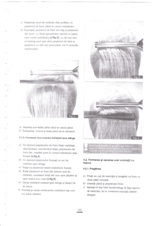 Pieptanagi afc-Lrl de onduleu deia profilat, cu

pieptenul de fben, pili la cantul onduleului.
d) impinged pieptenul de foen din faga Ei pieptenul
din sprrte, cu dingii aproximativ paralel cu capul,
spre carrtul onduleului {v.fig.3)i cu cit mai tare
se inrping irnul spre altr"rl pieptenul de foen si
pieptemrl, cu atar rnai pronllnlate ,-or fi canturile
cxrch"rleulilor.

e)

il

Repetngi acrrvitdgle p6nn cAncl se usuc{

pirul.

lnclepirta{i fbenul qi ltsagi p*rul sfl se rdceasci.

4.'1.$, Formerea unul onduleu lndreptat spra

s$nga

a)

Cu ajurorul pieptenului de foen fixag andulagia
abia fomraet, introducind dingii pieptenului de
foen din cealal6 pane in canrul onduleului deja

b)

Cu ajutorul pieptenului fcrrmagi un :re de
<lnduleu spre stenga.

format (v.fig,4).

4.2. Fonnarea gl uccarca unei ondulatii cu

foenul

c)

Fixati cu pieptenul canrul onduleului format.
cl) Rotili pieptenul rle faen din prirnul canr de

fl

onduleu, orientind dingii din nou spre piepten gi
sprc canrul nou crear {v.flg.s}.

a)

Flxali un cap de exerciliu 9i pregttig un foen cu
duza plata rnontare,

Uscag oncluleul orientat spre stinga ,si ldsagi,l s{
se usuce.

'

e)

tM.l. Pragdflrea

b)

Umezigi perut gi pieptdnafi-l bine.

c') Asezait-vn mai intAi lateratstinga in fap capului

Formagi Ei uscagi unnitoarele onduleuri a$a cum

de exerci$u, iar la urnrdtorul exercitiu lateral-

s-a a$tat;tnterior.

dreapta.

t33

-

 