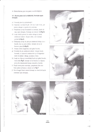 4. Seserierea p6s eu pes a aeti'rit*iileir
4.1. Bucle plate de la

ridicini,

formate spre

dreapta

a)
b)

Umezi$ perul Ei pieptala3iJ.
Separali o guvili de pdr de cca. 7

p.3

qn., pe

partea st2rrgi a capului de exerciliu.

c)

Pieprinaqi guviga incep2nd cu inse4ia, lipite de
cap, spre dreapa. Formali un

d)

Luagi

rotocol {v.fig.3}.

vlrful pdrului in nfna stinga

Si

dneti

ariitdtorul mXinii drepte oblic, sub inse4ia
suvigei

(v.fig. ).

e; infaqurag $uvita de par pe adgtorul
bandi, dar nu prea sr2ns. Atentie

drepq ca o

sa nu se

incurce parul (ufg,S).

O

ltuneg vi.rfui degetului sub gitul buclei.

g)

Scoateg de pe

h)

s6ngi. gi lineg-o bine.
Lua$ un clips qi corxolidag bucla pe girul buclei,

arititorul mainii drepte bucla
formati, cu aiutorul ardtitorului gi al degetului
mare al

:l

i
"l:

i)
j)

rlainii

cun arita fi9.6. Atengie ca la fixarea cu clipsul,
si nu fie deteriorati forma ronrnde a buclei.
Dupi acest prim exercigiu, pieptinagi din nou
bine pdnrl Ei faceqi o carare ca in figJ.
De-a lungul liniei canarii formaqi un rnnd de bucle
orientate spre dreapta.

rll

t.

I

I

136

lrl
f,.

,l

-

 