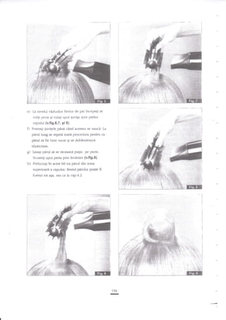 i
j

#S#{ibtl
1

e)

La nivelui r.Xrfurilor firelor de ptu'ini-epe$

sl

rotili peria gi rulagi apoi guvila spre pielea
capuiui {v.fi9,6,7, 9i 8}.

fl

Foenagi gur,tgele

pina c?nd acestea se usuca. [.a

pdrul luog se repete toate procedura pentru ca
pdrul

si fie bine uscat

Si sd

dohrindeag:i

elasticitate.

g)

Iasa$ pirul

s5.

se recsa$ct

Scoateli apoi peria prin

h)

pulin

pe perie.

invirtire {v.fi9.9}.

pirul din zanz
superioari a capului- Restul padui pmte fi
fuenat tot asa. sau ca la ap.4.2.

Prelucmgi ?n acesf fel tot

t=l

154

-

 