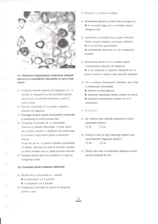 S.

a)

;r'

&regell cs trskiule svlgs**
Examinarea perului s-a facut intr:un singur loc:

I

r

nu se poate tnge nici o concluzie as'upra

intregului p2r;
.i,i.
.iJ:!":

e

ps

s-'

Aprecierea s-a realizat doar asupra virfurilor
firelor, asupra lungimii, ori asupra

I
I

ridicinii:

nu se pot fac€ generaliziri;
tratamentele ulterioare nu vor corespunde

complet;

$

ds,*,

|

b)

'l

'€.

t-

.

Feftq*

c)

Fxaminarea pArului nu s-a realizat deplin

corespunzitor planuhi de diagnozi:

I

la un tratarnent cu aplicare ulterioara nu vor

putea fi avute in vedere toate punctele esen$ale;

4.4. Stabil irea tratarnentelor ant€rioare aplicate
pirului gi a solicitirilor deosebite la care a fost

d)

supus

Nu

*a

realiz:;t chestionarea clientului, sau a fos-t

o chesticnare incomple9:

pirului gi la ce solicitiri deosebite a putut fi

I
I
I

supus acesra.

a)

multumitor

Urmarind criteriile planului de diagnozi nr.L- 4,

subilig ce tratamente au fost probabil aplicate

b)

elemente imporlante reman neluate in seami;
rezultanrl Eatamentului ulterior nu va ff

inscriegi conduziile dv. in panea a Sapteil a

S. **ntrmlsc*

planului de diagnozd.

c) InterogaBi clientul asupra
gi mentionali

d)

clientul se simte ignorat;

traamentelor anterioae

a)

in scris gi aceste date.

A$ verificat toate indiciile existente in ca&ul

examinerii pirului

Comparagi concluziile dv. cu declaraliile

traa

clientului Ei stabildi diferenlele. O parte dintre

?

ilnu

:.

ele ar putea necesita o darificare mai amanungitA
gi ar putea

b)

fi impottante pe.nEu tratamentul

aEa

c)

cu silruri metalice sau cu unele produse nanrrale.

Oferiti celui care

pirului

intrebali clienrul dacd are probleme cu pnnrl gi
inregistragi datele.

4.5. Concluzii pentru tratarea ulterioarl
a) Plecind de la concluziile dv., stabil{i:

I
I

se dagi informagii despre toate

pedui

?

n aa

fel, de ex., ar putea fi limitate posibilitx$le
de tratare ulterioard in ceea ce privegte vopsitul

e)

in stare

caracteristicile diagnozei
i--l nu

ulterior.

ln

Suntegi

fi aplicate
ce prcpante vor fi folosite.
b) inregistragi concluziile in planul de diagnozi,
ce katamente vor

partea a opta.
25

-

ri

instruieste diagnoza asupra

tealizatA de dvs.

 