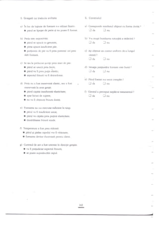 S. Gcntr*iut

Sregeli ee trebuie evitate

$"

a) in loc de lo$une de foenare

r
b)

a)

s-a utilizat fixativ:

ll

perul se lipegte de perie Ei nu poate fi forrnat.

b)

Peria este nepotrit'ita:

r
f
I

Corespunde rezultarul obginut cu forma dorita
nu

V-a reuEit bombarea rotunjita a nidicinii

I

pdrul se apuci cu greutate;

ll

,:a

?

fnu

tta

peria apuci iruuficienr par;
portiunea de pdr va fi prea puternic oli prea

c) Ati obtinut un contur uniform de-a lungul

slab formati.

carArii

?

trda

trnu

c) Se iau Ia prelucrzt quviEe prea mari de pdr:

r
r
I

pnrul se usuca prea incet;

d) Sinuga po4iunilor fonnare este bun{

.l aa

panrl ra fi prea pugn Jhstic;
a-specnrl

lJ

?

nu

frizurii va fi dezordonat.

bl

Pan t foenat s-a uscat cornpler

il

d) Peria nu a fost manevratA elastic, sau a fost

da

?

lnu

rnanevrati in sens gregit:

I pirul c;;pdtd insuficenti elasticitate;
I apar locuri de rupere;
I nu va fi erbqinr,rtd fdzura doritd.

D

laa

e) Foenarea nu s-a executat suficient in tirup:

f
r
f

pdrul va fi insuffcient uscat;
parut va cApata prea p4ind elasticitare;

durabiliatea frizurii scade.

Temperatura a fost prea ridicatd:

I ped Ei pielea capului vor fi vitimate;
t foenarea devine dureroasd pentru client.
s) Curentul de aer a fost orientat in direqie gregiti:

I
f

Cliennrl aperc€put neplnmt ratamennrl

va fi preiudiciat asp€ctul frizurii;
se poate suprainc?lzi capul.

162

n

lnu

?

?

 
