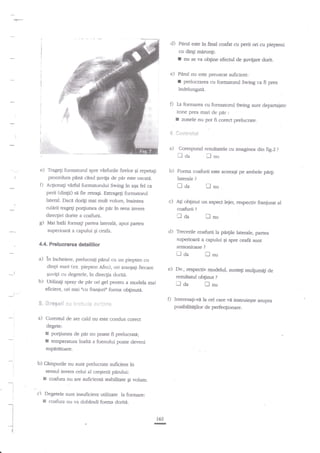 d) Parul esfe ia final coafat cu perii ori cu piepteni
cu ding minrnfi:

f

nu se va obline efectul de guvifare dorit.

e) Pirul au este preuscat suficient:
prelucrarea cu forrnatorul Srring r.a'fi prea

I

indelungati.

D

La formarea cu formatoml Slving sunt departaiate

zone prca mari de pir:
I zonele nu pot fi corect prelucrate.
5. j.;fr*:falilt

a)
e)

Trageli formatod spre vnrfurile firelor Ei repetali
procedura pana cand Euvila de par este uscati.

D

€rfirl formatorului Swing in aga fet ca
perii (di4ii) si fie retraEi- Exrrageg formatorul

j

b)

lateral. DacA dori$ mai mult volum, inaintea
trage$ ps4lunea de

Mai

in6i

formagi partea laterale.,

coafurii

armonioase

lda

incheiere, prelucrafi p.irul cu un piepten crr
dinlii mari (ex" piepten A.fro), ori aranfali fiecare

?n

b)

S.

S:.*6*ii **

a)

Curentul de aer cald nu este condus corect

fJda

po4iunea de pJr nu poate fi prelucrati;
kmperatura inaltd a foenului poate deveni

supanetoare-

b) Campui'ile nu sunt prelucrate suficient in
sensul invers celui al cresterii piirului:

.

I
:
:

*!

c)

are suficientA stabilitate Ei volun-

:'

Degetele sunt insuficient urilizate la formare:
E coafura nu va dobnndi forma doriti.

I
I
I
I
t

i

?

nnu

lntetesa$-vi la ccl cate ve ia$mi€Ste asupra
posibilitrgilor de perfeqionare.

;*iiitni*

degete:

E coafura nu

nnu

rezulatul ob;inut

Utilizati spray de pnr ori gel pentnr a modela mai
eficient, ori mai tcu franiuriu forma obliauti.

r

?

e) Dv., respectiv modelul, sunte1i m:rtgumid de

Euvi{d cu degetele, tn direc$a dorirA.

n

nnu

d) Trecerile coafurii la pe4ile laterale, partea
$up€fioarA a capului gi spre ceafa sunt

4.4. Prelucrarea detaliitor

r;'r,bL"ri*

leje1 respectiv &anjurat al

?

par.rea

zuperioard a capului Ei ceafa.

a)

Xnu

llda
aryi

165
I

?

Forma coafruii este aceeaEi pe ambele p,e4i
laterale ?

c) Ati obtinut un aspect

pir ia sens invers

direcgiei dorite a coafurii.

g)

rl

il

tlda

Aclionag

rulirii

Corespund rezultatele cu imaginea din fig.2
aa
nu

 