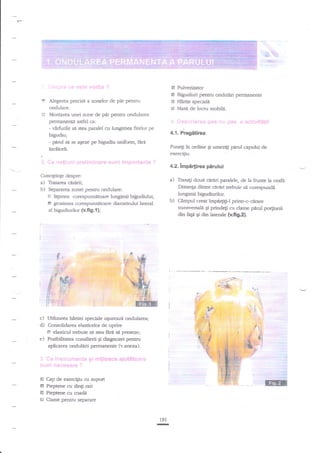 !4

-

&E
1;r,ffi:':
*
E

=essae

6e esie vorba ?

E Pulverizator

I
r

Bigudiuri pentru onduliri permanente
H1nie speciala
G Mase de lucm mobila-

Alegerea precisi a zonelor de pirpentru
ondulare.
Montarea unei zone de per pentru ondularea

peffnanenti asdel ca:

*. *escrieree pas rt; pas a activiiilii

vlrfi.rile sd sts.r paralel cu lungimea firelor pe
bgudiu;
- parul sa se eseze pe bigudiu uniforrn, ffra

4.1. Pregitirea

-

Purqi in ordine

inc2lceli.

qi umezigi p6rul capului de

exerciliu.

t.

#* *c{iuni pretiminare sultE importa;rte ?

4.2.lmpirtirea pirului

Cunogtinge despre:

a) Trxarea. cirdrii;
b) Separarea zonei pentru cndulare:
F h$mea corespunzebare lungimii

a)

b)

bi$udiului,

E grosimea corespunzetoare diametrului lateral
al bigudiurilor (v.fig.1 );

Trasagi doud cdrtui paralele, de la frunte la ceafn.

Disunga dintre cnriri trebuie si corespundi
lungimii bigudiurilor.
Cimpul creatimpe4iEi-l printr-o cirare
transyersali qi prinde$ cu clame perul porliunii
din f"ts gi din laterale (v.fig.2).

.
::
:=F-

c) [ftilizarea hlrtiei speciale ugureaza
d) C.onsolid'are,a elasticelor de oprire
E elasticul trebuie

e)

se $ea

fer{

-

E'l
t1:.

:

I

.r +.;IZ:

ondularea;

.,u: *..
' -:li

j

-

;

a:i:*ai*ir."i

se preseze;

:! r!'-'- .;*
lr,;f,it=F-

Posibilitatea consilierii Si diagnozei pentru
aplkzrea ondularii permanente (v.anena).

'

3. Ce instrunne{lte gi rnijloaoe ajutiiterare

sunt n*s€$are ?
E Cap de exerci$u cu snpofi
E Pi€ptene cu dingi raii
E Piepftene cu coadi
H Clame pentru separare

i9l

-

t'..:!jall

ri-:1tift{

-

'a:+l3144@i

:

i

 