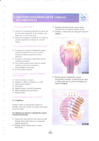 !&.

.

;;-

-q

hE
+iffi

c)

hpa+g
vsticali

c?mpurile laterale printr-o cirare
care se termina in spatele urechii.
d) Prindegi cu clame perul din cimpurile respective

Separarea. gi ondularea po4i rnito, de pdr in aga
fel incit toate bigudiurile sd fie ordonate unul
l2ngd alrul, ori unul dupa altul.
Separarea neregulatd a porfiunilor de ondulat gi
punerea bigudiurilor in funcgie de conrurul
caoului.

(v.fis.{).

'a) La agezarca pe c2mpuri a bigudiurilor pentru
ondulagii permanente nu se are in vedere
direclia de cregtere I pirului gi coafura

ulterioare.

b) Ia aqezarea amestecata a bigudiurilor pentru
onduldri pefinanente
este posibilA optarea pentru felul de coafure
ulterioard qi luarea in considerare a
particularitn$lor individuale;
se evitd ci.nirile nedorite.

e) incepeg
6

Cap de exercigiu cu suport

-ai:::ii.i

j::.

:..-

1.!::.::

, i!

:::ai

:. i:li

l.

,t tjtir

4.{. Pregiltirea
in ordine Ei umezigi pi.rul capului de
exercigiu. Daci este necesar, veti umezi unele

umrind

instnrcliunile anterioare. C,ontinuali lucd c2mp
cu clmp, pind cind tot panrl esreftrft$urat pe
bigudiuri (vfi9.2).

E Pieptene cu di4i rari, pieptene cu coadd
Clame pentru separare
E Pulverizator
w Bigudiuri pentru onduliri permariente
&t HArtie speciali pentru permanent
K Misufa mobild
,,-i

a€ezarea bigudiurilor

Punegi

pi4i

de pnr mai tirzlru.

4.2. Flasarea pe cernpuri a bigudiurilor pentru

onduliiri permanente

a) Trasagi doui ciriri paralele intre frunte gi ceafe.
Distanga.dintre ciriri trebuie si corespundi

lungimii bigudiului.

b) lmpae{r cimpul obEinut printr-o cdrare
tranwersali.
195

U

 