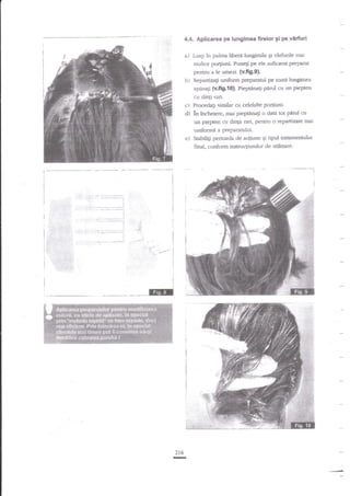 4.4. Apticarea pe lungimea firelor 3i pe vArfuri

a)

Luali ?n palma libera luogimile gi virfurile mai
multor porFmi- Puneli pe ele suficient Pregaret

b)

Repartizagi uniform preparatul p€ toar15 hrngimea

pentru a le urnezi- (v.fig.g).
ap4sa$ {v.fg.10}. Piep$na$ pnrul cu tm piepten

cu dinti rari.

c) ?roce&Ei similar cu celelalte po4iuni.
d) in incheiere, rnai pieptena$ o data tot perul

cu

un piepten crr dingi rari, pentru o repartizare mai

uniformi a preparatului.
e-) Sablli$ perioada de aqiune gi tipul Easrtrentului
final, conform instrtrqiunilor de utilizare.

'it

.

..,.-

,ti
i:,
*-*.:i

r',

,,..,:r.':l'

.'',

216

-

 