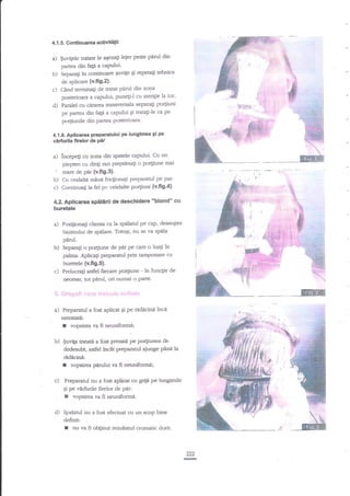 Continuarca acff vitiitii

4.1 .5.

a)

b)

peste parul din
$uvilete traate le agezaglejer
pafiea din fagn a caPului'
Separagi in continuare Suvige qi repetag tehnica
de aplicare {v.fig.2).
tratat

c) Cind terilina;i.de

pirul dtnzola

posterioara a capului, plneti-l cu atenlie la loc'

d)

Paralel cu cdrarea tranwersala separagi po{iuni
pe partea din fap a capului qi tratagi-le ca pe

ff

din Partea Posterioara'

lL

4.1.6. Apllcarea preParatului pe lungimea 9i pe

virturlle firalor de p5f

a) incepeli aJ

'

zorra din spatele capului. Cu un

piepten cu ding rari pieptnna;i o po4iune rnai
mare de par (v.fi9'3).
Cu cealalte mind fricgionagi preparatul pe par'

b)
c) Continuali

la fel pr: celelalte porliuni

4.2. Aplicarea

(v.fi9'4'

*blond* cu
spilarii de deschidere

buretele
a) Pozigionali cliena ca la sprelanrl pe cap, deasupra

bazinului de spdlare. Totugi, nu se va spila
peruL

b) Separali o po4iune de pir pe care o luagi in
palma. Aplicali preparatul prin tamponare cu

c)

a)

b)

buretele (v.ft9.5).
Prelucra$ asdel frecare po4iune - in func1ie de
necesar, tot perul, ori numai o patte.

Preparatul a fost aplicat 9i pe
netratatil:
I vopsirea va ff neuniform5;

ridicini inci

$uviga trdtatla fost presa6 pe porliunea de
dedesubt, asdel inc6t preparatul ajunge pltfi' la

ridicini:

I
c)

vopsirea

pndui va fi neuniformi;

Preparaul nu a fost aplicat cu griin pe lungimile
gi pe virfirrile fuelor de pir:

I

vopsirea va fi neuniformi.

d) Spalahrl nu a fost efectuat cu un scop bine

definit:

I

:

nu va fi obtinut rezultatul cromatic dorit.

LZ.Z
@

.*.,r:11

 