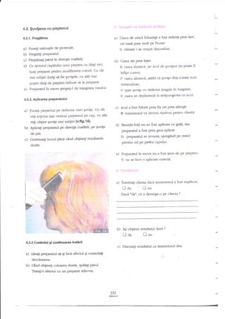 I

4.3. $uvifarea cu PiePtenul
a) Casca de unicd folosinld a tbst strinsa Prea tare,

4.3.1. Prcgitirea

a)

ori trasi prea mult Pe fninte:
tl clientei i se creazi discoafort'

Funeti rninuEile de Profecfie'

b) Pregati$ PreParatul.
c) Piep€nagi parul in directia coafirii'
d) Cu aiutorul capetului unui piepten cu dingi rari,

b) Cassa std prea leier:

g

luagi preparat pentru modificarea culorii' Cu cXt

fi

infipt corect;

mai subgiri dori$ sn fie quvilele, cu atAt mai
pugini dingi de piepten uebuie sd ia preparat'

e)

casca aluneca, iar acul de Euvigare nu poate

f:

casca alunecd, astfel

ci

guvige deia tratate sunt

reintroduse:

Preparatul in exces qtergegi-l de marginea vasul'ri'

!-l apar ;uvi1e cu rldncini inegale tn lungime;

g

sasca se deplaseazd la strapungerea cu acul'

4.32. Aplicarea PreParatului
c) Acul a fost folosit prea fix ori prea abrupt:

a) funegi pieptenul pe rddicina unei guvige' Cu cnt
vegi acliona mai vertical pieptenul pe cap, cu
veEi

b)

ob;ine

Euvige

El tratamentul va deveni duriros pentru dienta'

atit

mai sub;iri (v'fi9.14).

d) Benzile-folii nu au fost aplicate cu grii4,

Aplicali preparanrl pe diretlia soefetii, pe suvita

preparatul a fost Prea gros aPliat:

de ptu

c)

Corninua6 lucrul

pini ciad ob$negi

nu

El

rezuhatele

prepamtul se revarsi, ajungind pe restul

parului ori pe Pielea caPului.

dorite.

e) Preparatul in exces nu a fost qters de pe piepten:
Fx

a)

nu se face o aplicare corectd.

intrebagi clienta daci tratanientul a fost nepldcut'

Daa

Llnu

Daci "da", ce a deraniat'o pe clietrta

b)

Ati obginut rezultarul dorit

laa
4.3.3 Cor*rolul gl

contnuareaffirii

a)

Iesa$ preparrtul

b)

Cand oblineli culoarea

S-$

f;aca

efe*ll

?

Inu

c) Discuuti reanltanrl cu insuuctorul
gi

conuol4i

demlorarea.

doriti, spala$ Perul.

Trata$-l uhegior cu un prepara: adecnat

232

@a

?

dvs.

 
