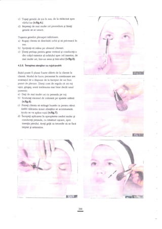 c)

Tugagi genele cl'e jos

in sus, de la rAd:icind spre



virfirl lor (v.ffg.4).

d)

;@

TuEarea genelor pleoapei inferioare.

a)

1

Repetati de mai multe ori procedura Et trsaF
genele sa se usuce.

Rugati clienta sa deschid{ ochii gi sn priveascn

in

sus.

b) Sprijinili-va mina p
c) Tinef periup pentni

obrazul clientei.
gene vertical gi conducegi-o
din colgul exterior al ochiului spre cel interior, de
mai multe ori, intr-un sens qi intr-alarl (v.fig.5).

4.2.5. lnroglrea obrafllor cu ruluhpudrt

RIH{

Ruiul poate fi plasat foarte diferit de la dienti la
clientli. Modul de lucn: pnezentat ln continuare are
avahaiul de a dispune de la lnceput de un bun
punct de plecare. Jinegi mnt de regula cI un ruj
ugor, ginga$, arag totdeauna rnai bine decnt unul

-.-..-.''-:
l

&

putemic.
a) Dali de mai multe ori cu pensula pe ruj.
b) Scuturali srcesul de colorant pe spatele mainii
{v.fig.6}.

c)
d)

'

Puneli diena si str2ngi buzele ca p€ntnr seruL
Asdel ridicarea zonei obraiilor se accenftrcaz{.

Acolo se vaapka rujul (v.fig,fl.
incepetr aplicarea tn apropierea osului molar 6i
conducEi pelnsula, cu trisitturi uloare, spre
itsertia perului. Aveti grije ca trecerile si s faci
trcprat gi armonios-

_EGftE

T;*
.ea,

%*

t

''



mH266

-

 
