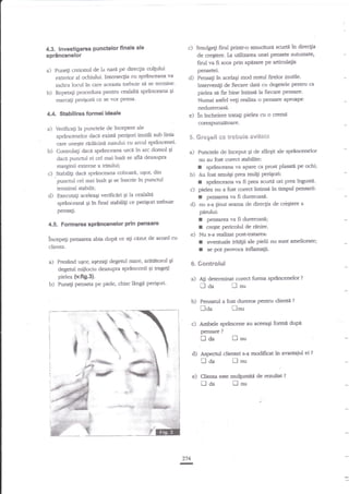 Smutge$ firul printr-o smuciturd scurtji in directia
de cregtere. Ia utilizarea unei pensete automate'
firul va fi scos Pdn aptsare pe articulaqia

c)

4.3. Investigarea punctelor finale ale
sprincenelor
Puneti creioaul de Lt nard pe dire4ia colgrlui
exterior al ochiului. Intersec$a cu spr?ncetana va
indiea locul in care aceast;a- trebuie si se terroine'
pentru cealalta sprinceana gi
b) Repetati

a)

pensetei.

d)

Pensa$ ?n acelaqi mod resnrl firelor inutile.

Intervenigi de fiecare dati cu degetele pedru ca
pielea sa fie bine intk$a la fiecare Pensare'
Numai asdel vegi raliza o pen$re aprmp€-

marcali Prigorii ce se vor Pensa'

nedureroasi.

4.4. Stabitirea fornei ideale

e)

l:n incheiere tratati pielea cu

coreqrunUtoare.

Verifica$ la punctele de lncepere ale
sp€ncenelor dacd exist'i perigori iautili sub linia
care une$te red{cine nasului cu arcul
b) Contdagi daci sp€nce-ana urcd in arc domol qi
daca puncnrl ei cel rnai inalt se afle deasupra

a)

$.

€rcg*ii s* qf,ebsi* svitsgs

a)

marginii exteme a irisului;

c) .stabilili daci sprinceana coboali, uEor' din
punctul cel rnai inalt qi se inscrie in puncrul
termind stabilit;
d) Executali aceleagi verifidri Ei la cealaltd
sp'rinceann

li

?n

a crenrd

b)
c)

Funcele de inceput 9i de sErEit ale sprincenelor
nu au foat corect gbilite:
I sprinceana r^ lruu:e ca prost plavti p ochi;
Au fost srnulgi prea mulgi perigo*
I sprinceana va fi pe scurtll ori prea ingus9.
pielea nu a fost corect intinse in timpul p€r$a{ii:

r

final stabiliti ce periEori trebuie

d)

pensa$.

per:mrea va fi dureroasi.
nu s-a ginut s€acra de direcgia de criEtere a

pfrului:

I
r

4,5. Formare sprincenelor prin pen$arc

pensarea va fi dureroasi;
creEte pericolul de

e) Nu *-a realizat

lttcep.p pellsars abia dupe ce ag cazul de acord cu

I
I

dienta.

Post-Fetarea,:

de pielii nu sunt ameliorate;

everrnrale iria{ii
se Ftprov@

a)

Presind uSor, aSeza$ degetul rnare, arititoml Ei
degetul miilociu deasupra sprinccnii Si trageli

6.$*ntrctul

pielea {v.fi9.3}.

b)

Pr.rne$ peoseta pe piele, chiar

a) A$ determinat

rinire-

linsi

peripori-

nda

b)

ccrect forme sprincenelor

P.ensatul a fosc

laa

durerm peatnr dienti

?

flnu

c) Ambele sprincene
pensare

?

llnu

au aceeaSi formi dup{

?

tl aa

fl

nu

d)
e)

?74
I

aspecorl dientei s-a modificat in awantaiul ei

Clienta este

Iaa

tl aa

[nu

nulgrmiti de rezulat

fl

nu

?

?

 