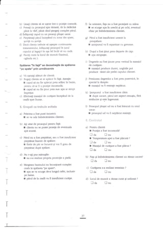 0

b) Lesagi clienta sd se aSeze ?ntr-o pozitie comodi.
c) Presa$ cu prosopul aFa ramase, de la rddicind

g)

prespilare:

^W

Spilarea "in fati'se deosebegte de spSlarea
ope spate" prln urmitoarele

a) t/i, aeezzlt aHturi de clienri.
b) Rugali clienta si se aplece in fa[i. Atengie:
E capul s{ nu fie aplecat prca adlrrc in bazin,
pentru ci ar fi o pozigie incomodi;

a)

Degetele au fost tinute prea vertical la masaiul
de curitare:
r masaiul produce dureri, unghiile pot
produce riniri ale pielei capului clientei.

p Presiunea

degetelor a fost Prea puternici, in
special la tlmple:
I masajul va ff resimgit neplecut.

capul sd nu fie $nut prea sus: apa ar stropi

k)

impieiur.

5"

gamponul a fost insuficient cldtit:

r

Efecnra$ masajul de curlgare incep2nd de la
ceafa spre frunte.

l)

Pelerina a fost pusi incorect:
se

dupn uscitre,

strilucire

Sregeli se trebuie evitate

I

gamponul va fi repartizat cu greutate..

h) Duqul a fost finut prea departe de cap:
a
strope€te.

i)

c)

Paflrl a fost insuficient umezit la

r

sd a$tePte continuarea

tratamentului, infitgura{i prosopul in furul
capului 6i legagi-l in aga fel inc"Xt se nu cadi'
g) FaceEi curat la locul de munce (bazinul,
oglinda etc.).

I

protejati cu mlna

se scurge apa ia urechi St pe ochi, eventual
chiar pe imbrAcdmintea clientei.

phndla vArf, pine cind gtergegi complet glrul.
d) infeguragl capul cu un prosop pluEat uscat.
e) Pieptinagi pdrul incepind cu zona din spate,

quvili cu suvita.
O Dacl clienta trebuie

La umezire, fafa nu a fost

f

Si

ee

pid

are a$p€ct cenugiu,

firi

ingreunat.

Prosopul plugat ud nu a fo.stinlocuit cu unul
uscilt:
I prosopul ud va fi neplicut resim$t.

va uda imbricimintea dientei.

$. **mtr*$a.E€

b)

Ag uitat de prosopul pentnr fatt:
dienta nu se poate Proteia de eventuala

I

a)

apd scursA.

c) Pnd nu a fost pieptitnaq

laa

I

sau a fost insuficient

piepdnat tnainte de spllare:
I firele de pnr se tncurc{ 5i vor fi greu de
piepgnat dupd spilare.

d)
-T
I

!aa

Nu v-a$ pus nnitnugile:
nu s-a raJizat propria protecgie a pielii.

b)

e)
I

'r

c) Curngarea
troa

ceafa la spalarea npe spateo:
apa se va scurge. de-a lungul cefei, indusiv
pe haine.

I

r

p,kul de la ceaft ra fi insuficient currtat.

d)

I

I

I
I
T

37

-

n

?

nu

Fap gi imbrecamintea dientei au rdmas uscate?

laa

Marginea bazinului nu inconioari complet

?

lnu

Masaiul de curtrlare a fost pl?lcut

trda

I

nnu

Temperahrra apei a fost plicutn

r

I

-1-

Pentru clienti
f Pozi{ia a fost incomodi?

flnu
s-a realizat temeinic

Ll

nu

tocut de muncd a €mas curat

laa

?

nnu

Ei ordonat

?

 