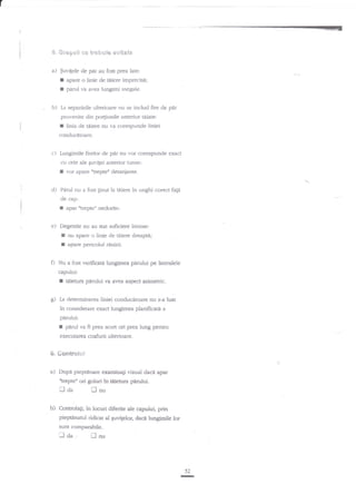 (

S.

'

&r*g*!i *e tseh*l* ev$t*{*

a)

$uvilele de par au fost prea late:

I apare o linie de tiiere imprecisi;
r pad va avea lungimi inegale.
. b) La separirile ulterioare nu se includ fre de pdr
provenite din po4iunile anterior reiate:

r

lirria de taiere nu ra corespunde liniei

conducatoare.

c)

Lungimile firelor de

pir nu vor corespunde

exact

cu cele ale guvilei anterior tunse:

I
r

d)

panrt nu a fosr
Einut la tiiere in unghi corect fag
de czp:

I
e)

apar ohepte" nedorite.

Degetele nu au stat suficient intinse:

I
I
f)

vor apare iltreptex deraniante.

nu apare o linie de uiiere drenpti;
apare pericolul renirii.

Nu a fost verificata lungimea parului pe lateralele
capului:

I
g)

t4ietura perului va avea aspect asimehic.

liniei conducito'are nu s-a luat
?n considerare exact lungimea planificati a

La determinarea

pdrului:

f

perd va fi prea scurt ori prea lung penau

execularea coafurii ulterioare.

{i" Sontreriui

a)

Dupe pieptnnare examinagi vizual daci apar
"trepte'r ori goluri in tiierura pnrului.

i--l

b)

da

!

nu

in locuri diferite ale capului, prin
pieptinatul ridicat al quvigelor, daca lu4gimile lor

ControlaEi,

sunt comparabile.

lda,

lnu

52
I

 