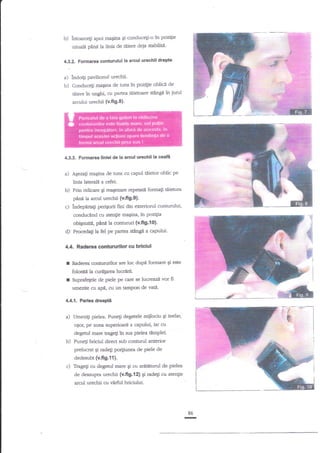 b)

intoarcegi apoi magina Ei conduce$-o in pozitie

uzual4 pdrdla linia de ttrierc dep stabilita'

d3.2. Formarea conturulul la arcul urechii drepte

al lndoili Pavilionul urechii.
b) Conduceli magina de tuns ln pozi$e oblictr

de

tiiere in unghi, cu partea tiiietoare stingl in

jud

arcului urechii {v.fi 9.8)'

4.3.3. Formarea llnlei de la arcul urechii la ceafi

a)

ASezaF maqina de ams cu capul tiiietor oblic pe

linia lateralt a cefei.

b)

Prin ridicare gi reagezare repetatl formati tiietura
pAnnla arcul urechii (v'fi9'9).

cl

lndepartagi pen€odi fini din exteriorul contudui,
conduc€nd cu atenfie maEina, in pozigia

obignuittr, frnA la contunri {v.ff9.10}.
d)' Proceda$ la fel pe V rteu.stinge a capului.

4.4. Raderea contururilor cu briclul

r

Raderea connrrurilor are loc

folositn

r

h

dupi forrnare qi aste

curelarea lucrtrrii.

Suprafelele de piele pe que se lucreazi vor

fi

umezite cu agi, cu un tamPon devatt.
i

:€

4.,{.1, Partea dreape
Umezi$ pielea. Puneli degetele miilociu Ei inelar,
uSor, pe zona zuperioarl a capului, iar cu

degenrl mare trage$ in sus pielea timplei-

b) PuneEi briciul direct zub conturul anterior
prelucrat Ei rade$ po4iunea de piele de
dedezubt (v.ft9.1{}.

Ttag"tr cu degenrl mare gi cu arititorul de pielea
de deasupra urechii (v.fig,f 2) gi rade$ cu atenti€
arcul urechii cu vZrful briciului.

86

-

 