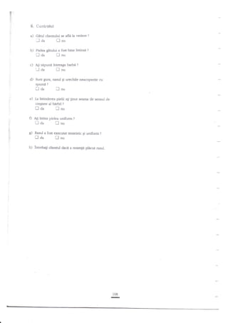 !i.,
t,:

i)

l
t'.

;'

,

S, **rrtr'olut
a) catU clientului

f da

b)

Pielea

se afle la vedere

gin:lui a fost bine intinsi

fl

[] aa

?

i-l nu

?

nu

c)

A$ sapunit intrcagabarbd?

d)

Sunt gura, nasul 6i urechile neacoperite cu

Uaa

spumi

lnu

?

flda

Inu

,,
.,

e) .Ia intinderea pielii

I

0

Ati intins pielea uniform

h)

lntrebali clienrul

Stere al

Eda

'

bidrfi

agi ginut seama

de seruul de

?

trnu

dzrc5

?

a resimgt pldcut rasul.

108

-r

 