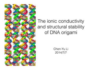 The ionic conductivity
and structural stability
of DNA origami
Chen-Yu Li
2014/7/7
 