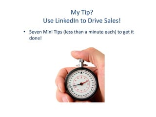 My Tip?
Use LinkedIn to Drive Sales!
• Seven Mini Tips (less than a minute each) to get it
done!
 