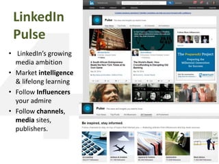 LinkedIn
Pulse
• LinkedIn’s growing
media ambition
• Market intelligence
& lifelong learning
• Follow Influencers
your admire
• Follow channels,
media sites,
publishers.
 