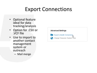 Export Connections
• Optional feature
ideal for data
tracking/analysis
• Option for .CSV or
.VCF file
• Use to import to
another contact
management
system or
outreach
– Mail merge
 