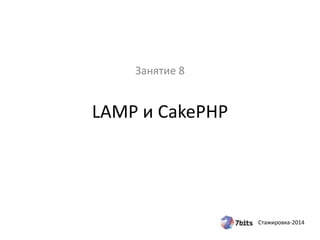 Стажировка-2014
LAMP и CakePHP
Занятие 8