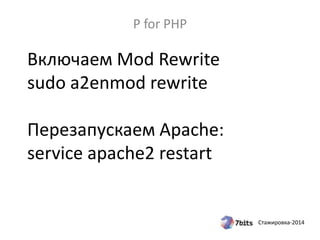 Стажировка-2014
Включаем Mod Rewrite
sudo a2enmod rewrite
Перезапускаем Apache:
service apache2 restart
P for PHP