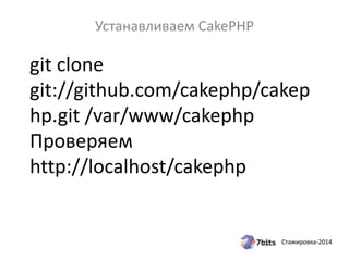 Стажировка-2014
git clone
git://github.com/cakephp/cakep
hp.git /var/www/cakephp
Проверяем
http://localhost/cakephp
Устанавливаем CakePHP