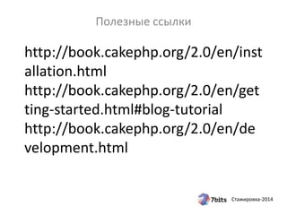 Стажировка-2014
http://book.cakephp.org/2.0/en/inst
allation.html
http://book.cakephp.org/2.0/en/get
ting-started.html#blog-tutorial
http://book.cakephp.org/2.0/en/de
velopment.html
Полезные ссылки