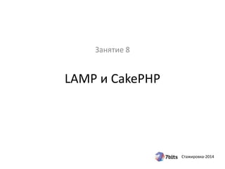 Стажировка-2014
LAMP и CakePHP
Занятие 8
 