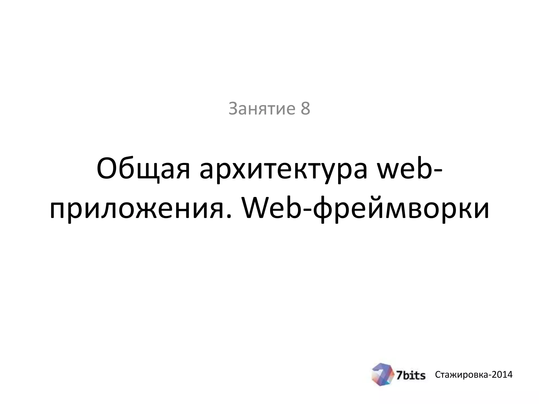 Стажировка-2014
Общая архитектура web-
приложения. Web-фреймворки
Занятие 8