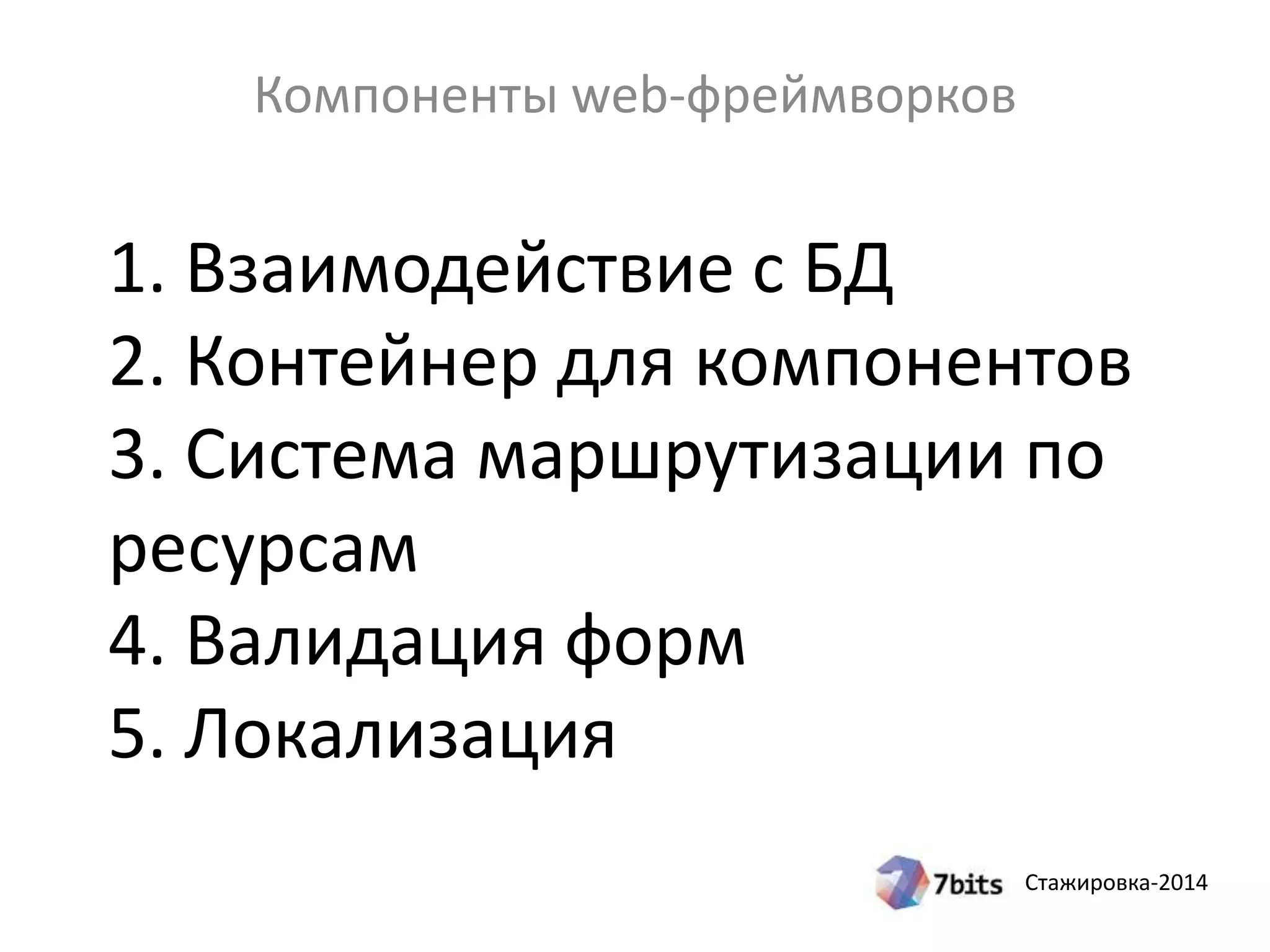 Стажировка-2014
1. Взаимодействие с БД
2. Контейнер для компонентов
3. Система маршрутизации по
ресурсам
4. Валидация форм
5. Локализация
Компоненты web-фреймворков
