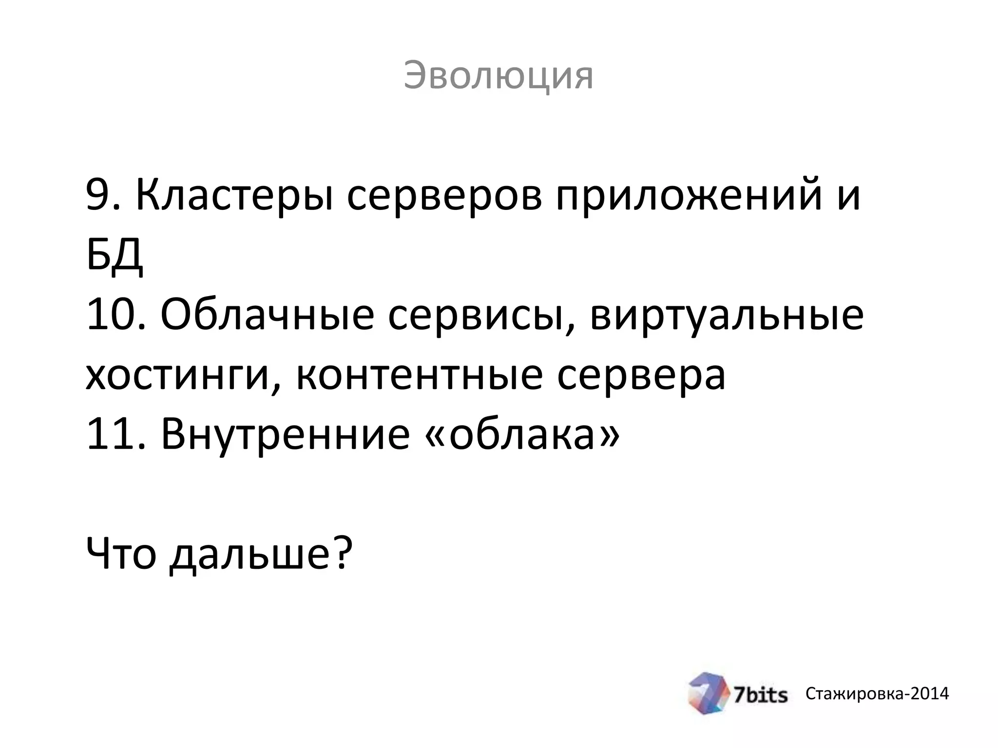 Стажировка-2014
9. Кластеры серверов приложений и
БД
10. Облачные сервисы, виртуальные
хостинги, контентные сервера
11. Внутренние «облака»
Что дальше?
Эволюция