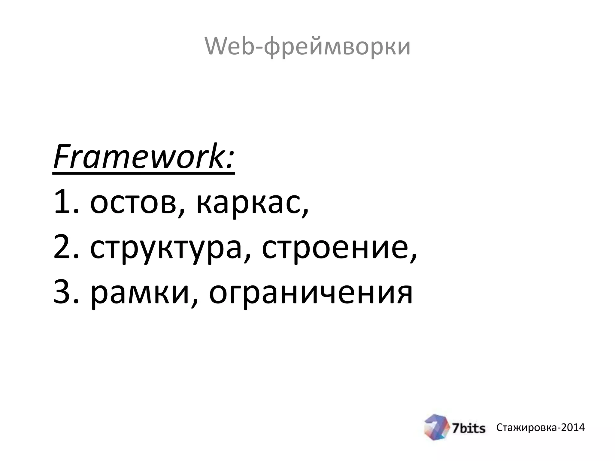 Стажировка-2014
Framework:
1. остов, каркас,
2. структура, строение,
3. рамки, ограничения
Web-фреймворки