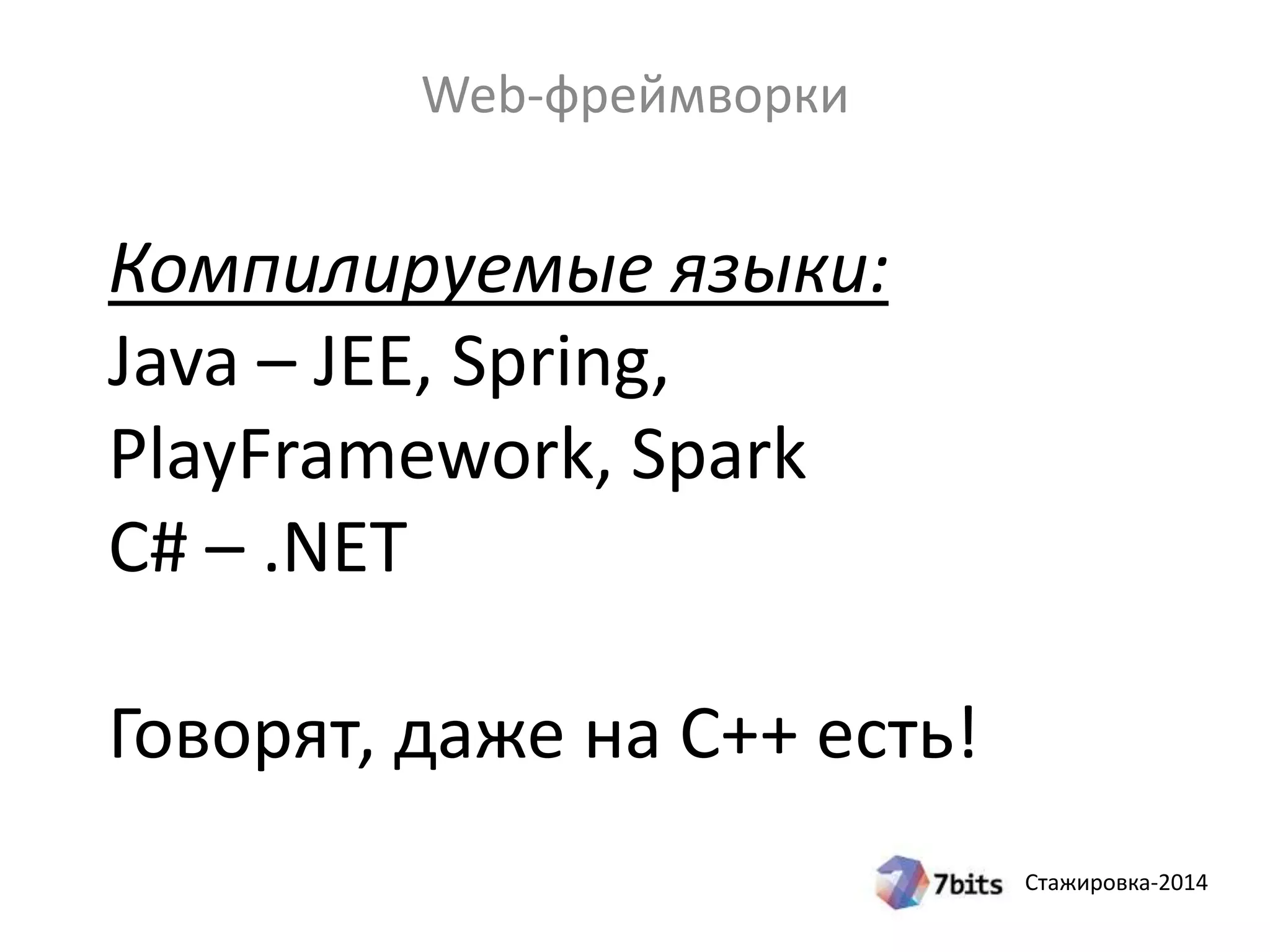 Стажировка-2014
Компилируемые языки:
Java – JEE, Spring,
PlayFramework, Spark
C# – .NET
Говорят, даже на C++ есть!
Web-фреймворки
