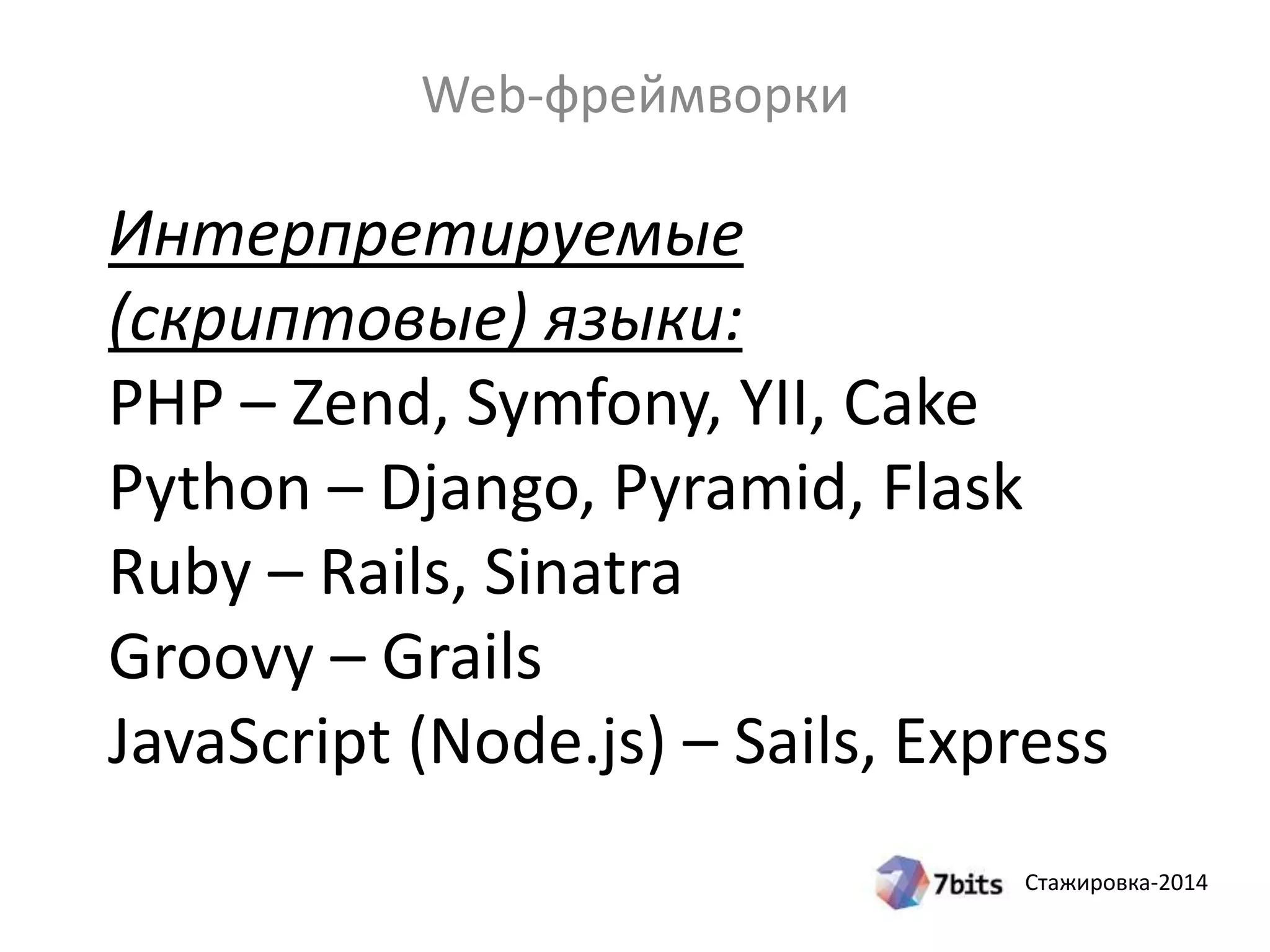 Стажировка-2014
Интерпретируемые
(скриптовые) языки:
PHP – Zend, Symfony, YII, Cake
Python – Django, Pyramid, Flask
Ruby – Rails, Sinatra
Groovy – Grails
JavaScript (Node.js) – Sails, Express
Web-фреймворки