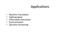 Applications
• Machine Translation
• Fighting Spam
• Information Extraction
• Summarization
• Question Answering
 