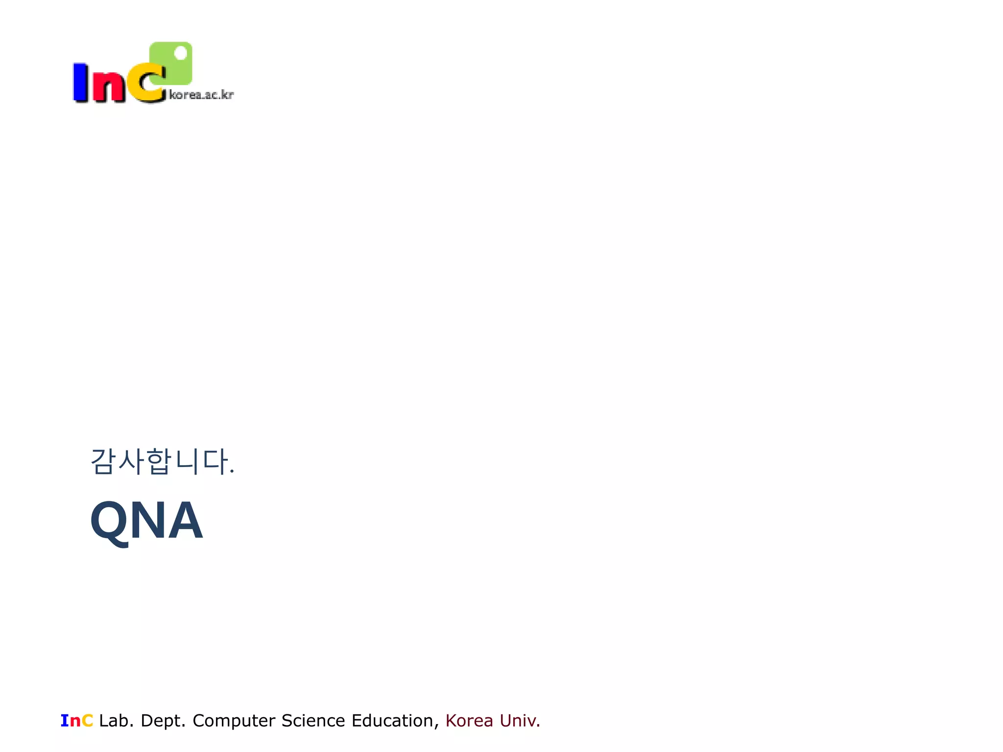 감사합니다. 
QNA 
InC Lab. Dept. Computer Science Education, Korea Univ. 
