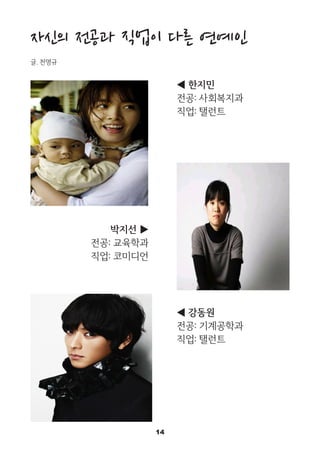 14
자신의 전공과 직업이 다른 연예인
글. 천명규
◀ 한지민
전공: 사회복지과
직업: 탤런트
박지선 ▶
전공: 교육학과
직업: 코미디언
◀ 강동원
전공: 기계공학과
직업: 탤런트
 