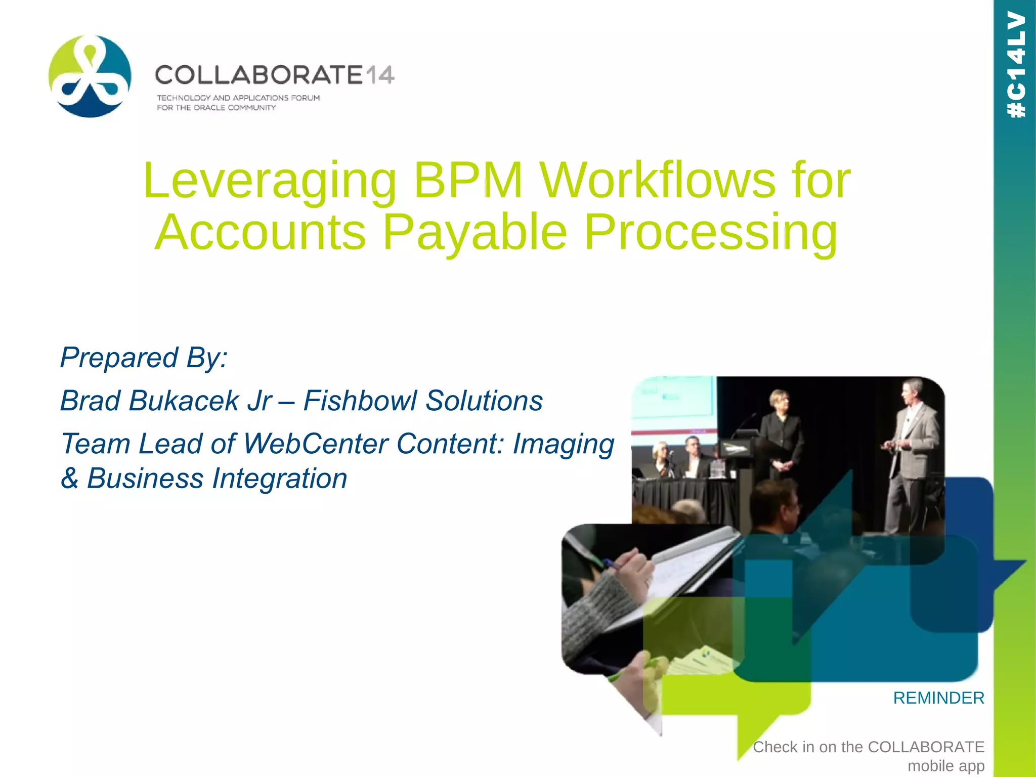 #C14LV
REMINDER
Check in on the COLLABORATE
mobile app
#C14LV
Leveraging BPM Workflows for
Accounts Payable Processing
Prepared By:
Brad Bukacek Jr – Fishbowl Solutions
Team Lead of WebCenter Content: Imaging
& Business Integration
 
