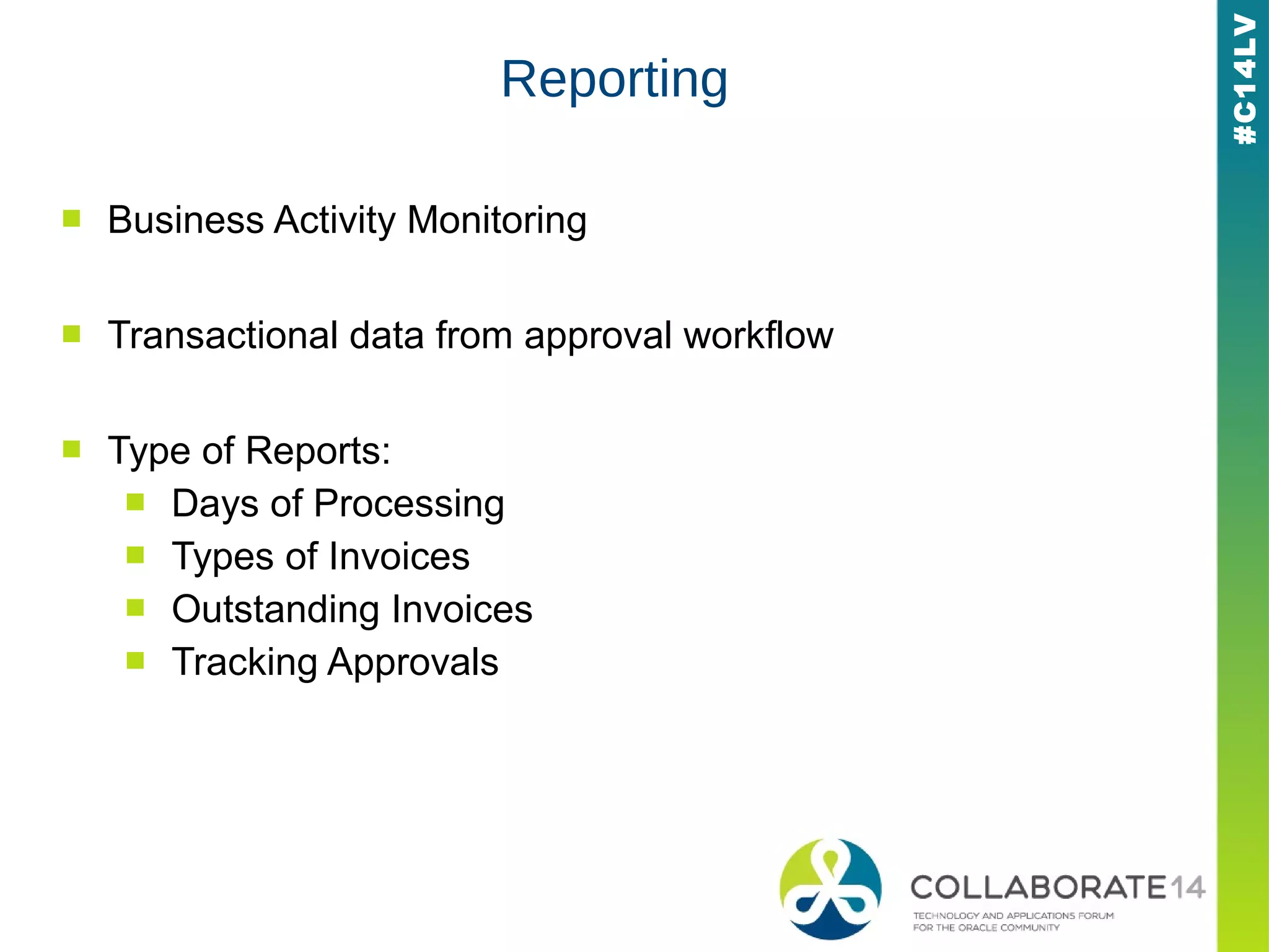 #C14LV
Reporting
■ Business Activity Monitoring
■ Transactional data from approval workflow
■ Type of Reports:
■ Days of Processing
■ Types of Invoices
■ Outstanding Invoices
■ Tracking Approvals
 