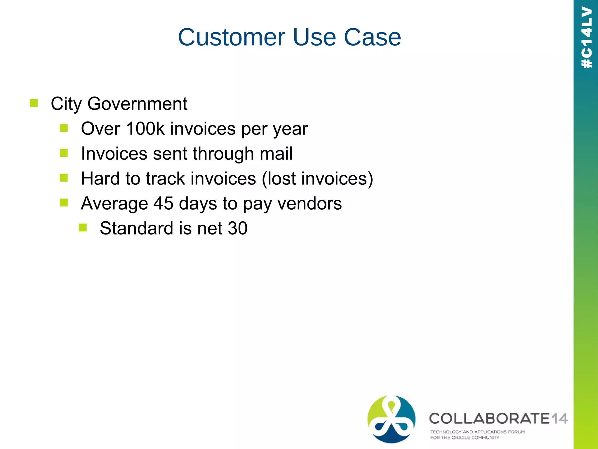 #C14LV
Customer Use Case
■ City Government
■ Over 100k invoices per year
■ Invoices sent through mail
■ Hard to track invoices (lost invoices)
■ Average 45 days to pay vendors
■ Standard is net 30
 