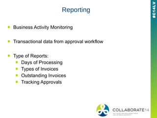#C14LV
Reporting
■ Business Activity Monitoring
■ Transactional data from approval workflow
■ Type of Reports:
■ Days of Processing
■ Types of Invoices
■ Outstanding Invoices
■ Tracking Approvals
 