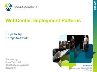 #C14LV
REMINDER
Check in on the COLLABORATE
mobile app
#C14LV
WebCenter Deployment Patterns
Prepared by:
Brian “Bex” Huff
Chief Software Architect
Bezzotech
5 Tips to Try,
5 Traps to Avoid!
 