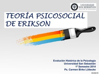 TEORÍA PSICOSOCIAL
DE ERIKSON
Evolución Histórica de la Psicología
Universidad San Sebastián
1º Semestre 2014
Ps. Carmen Birke Lüttecke
 