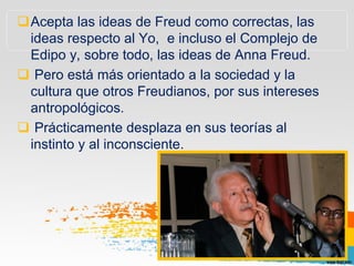 Acepta las ideas de Freud como correctas, las
ideas respecto al Yo, e incluso el Complejo de
Edipo y, sobre todo, las ide...