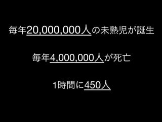 https://www.facebook.com/keio.design              一般社団法人デザイン思考研究所
毎年20,000,000人の未熟児が誕生

毎年4,000,000人が死亡

1時間に450人
 
