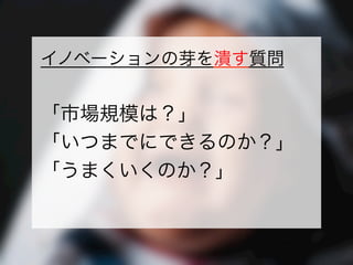 https://www.facebook.com/keio.design              一般社団法人デザイン思考研究所
イノベーションの芽を潰す質問
「市場規模は？」
「いつまでにできるのか？」
「うまくいくのか？」
 