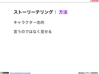 https://www.facebook.com/keio.design              一般社団法人デザイン思考研究所
ストーリーテリング： 方法
キャラクター志向
言うのではなく見せる
 